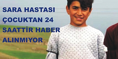  13 YAŞINDAKİ SARA HASTASI ÇOCUKTAN 24 SAATTİR HABER ALINAMIYOR