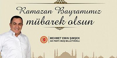  AK PARTİ MUŞ MİLLETVEKİLİ MEHMET EMİN ŞİMŞEK'İN RAMAZAN BAYRAMI MESAJI